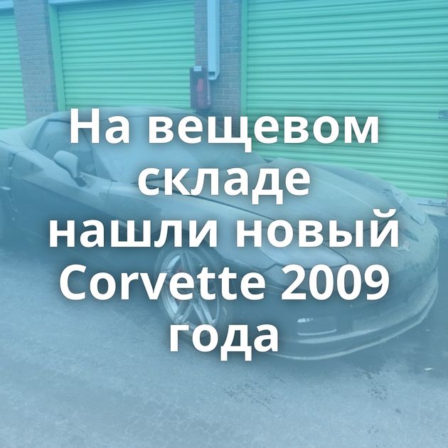 На вещевом складе нашли новый Corvette 2009 года