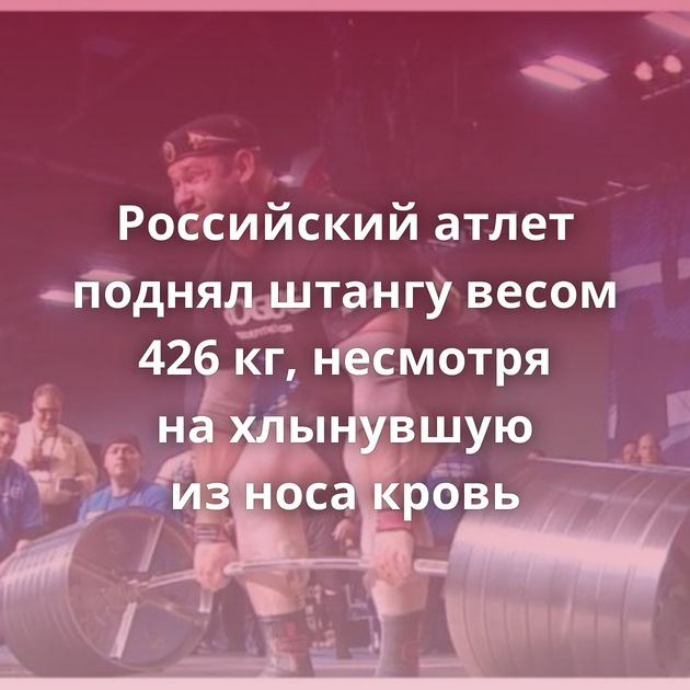 Российский атлет поднял штангу весом 426 кг, несмотря на хлынувшую из носа кровь