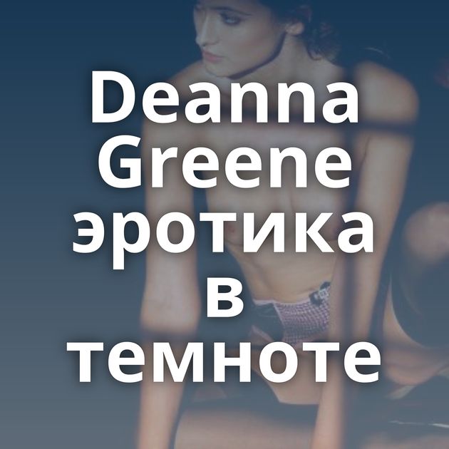 Deanna Greene эротика в темноте