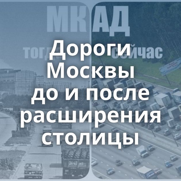 Дороги Москвы до и после расширения столицы
