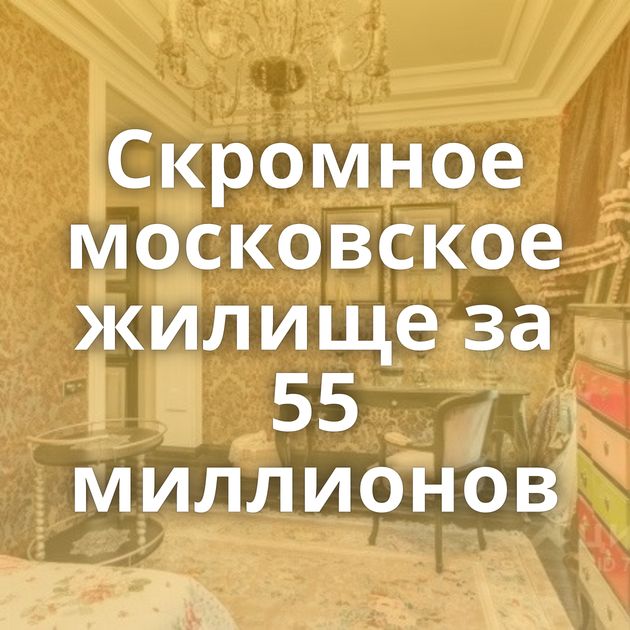 Скромное московское жилище за 55 миллионов
