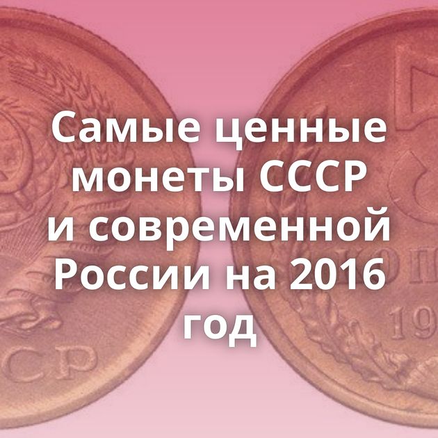 Самые ценные монеты СССР и современной России на 2016 год