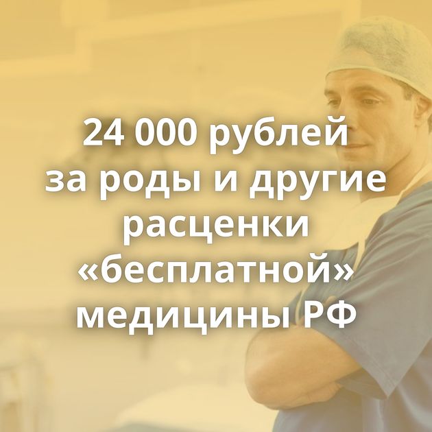 24 000 рублей за роды и другие расценки «бесплатной» медицины РФ