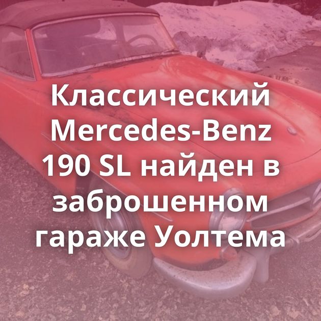 Классический Mercedes-Benz 190 SL найден в заброшенном гараже Уолтема