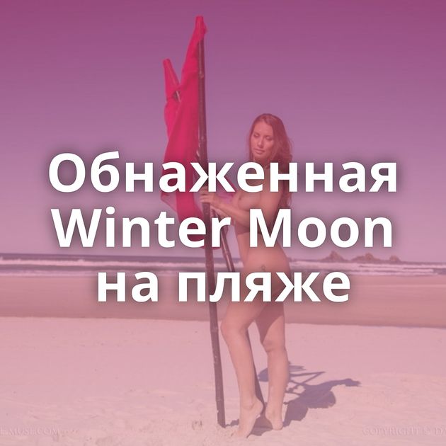Обнаженная Winter Moon на пляже