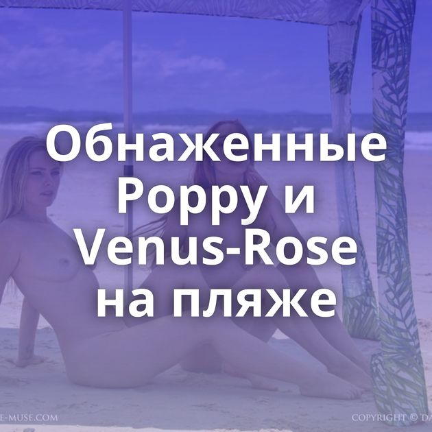 Обнаженные Poppy и Venus-Rose на пляже