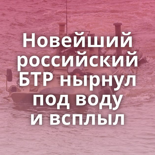 Новейший российский БТР нырнул под воду и всплыл