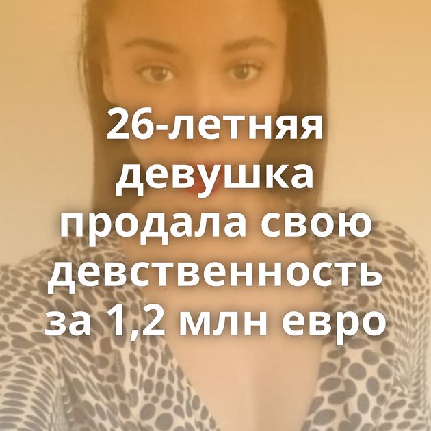 26-летняя девушка продала свою девственность за 1,2 млн евро