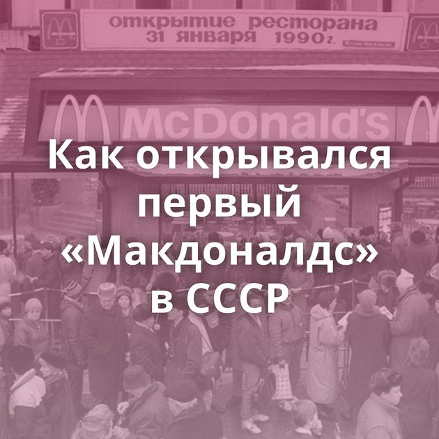 Как открывался первый «Макдоналдс» в СССР