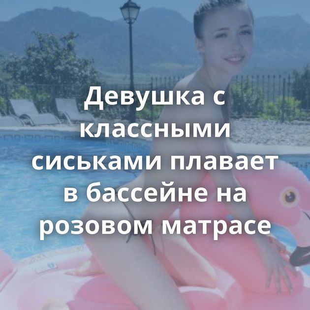 Девушка с классными сиськами плавает в бассейне на розовом матрасе