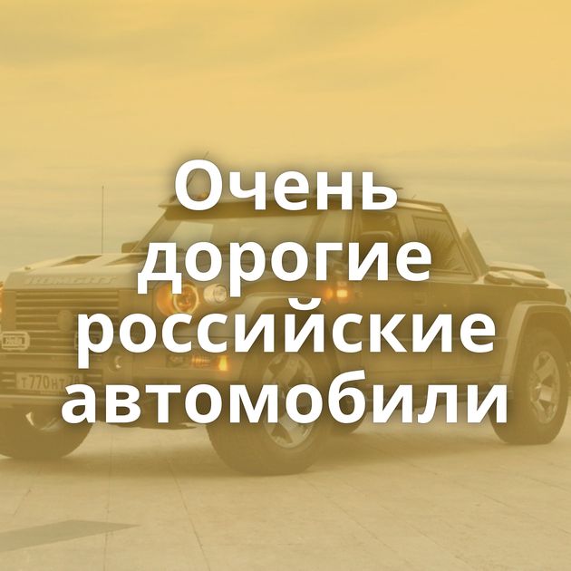 Очень дорогие российские автомобили