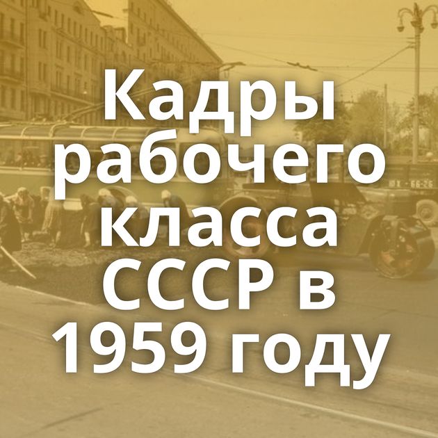 Кадры рабочего класса СССР в 1959 году