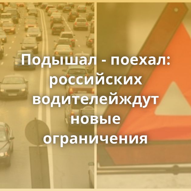 Подышал - поехал: российских водителейждут новые ограничения