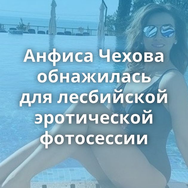 Анфиса Чехова обнажилась для лесбийской эротической фотосессии