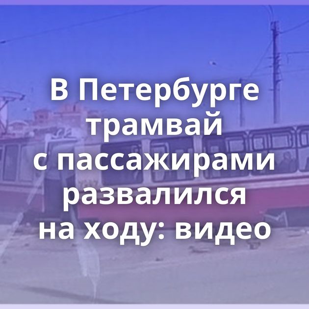 В Петербурге трамвай с пассажирами развалился на ходу: видео