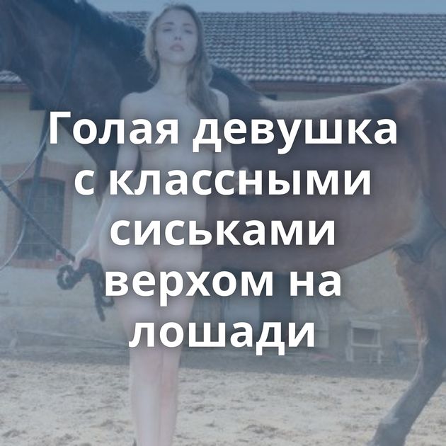 Голая девушка с классными сиськами верхом на лошади