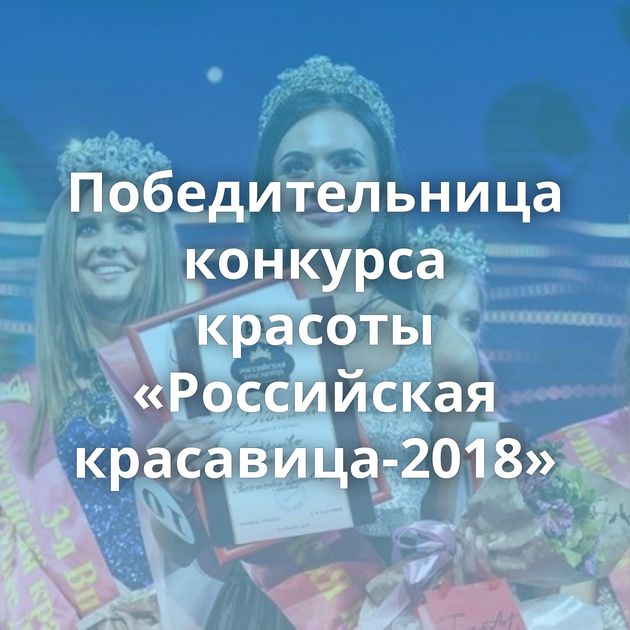 Победительница конкурса красоты «Российская красавица-2018»