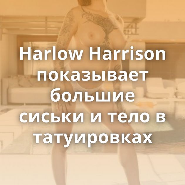 Harlow Harrison показывает большие сиськи и тело в татуировках