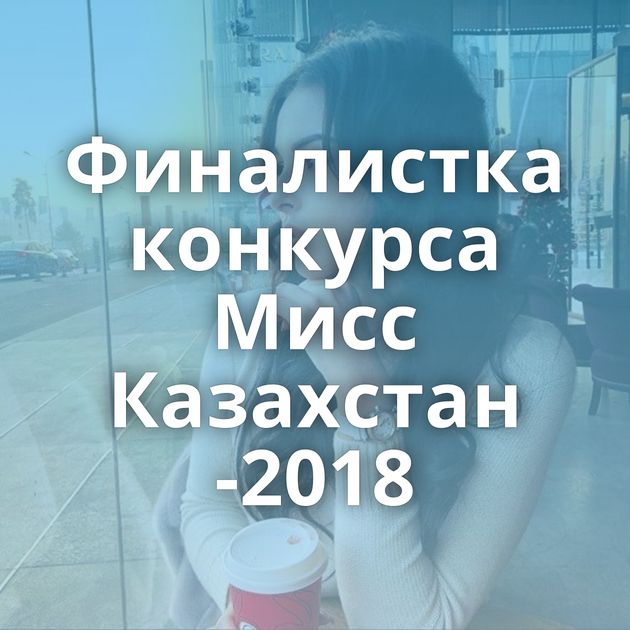 Финалистка конкурса Мисс Казахстан -2018
