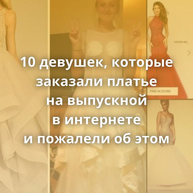 10 девушек, которые заказали платье на выпускной в интернете и пожалели об этом