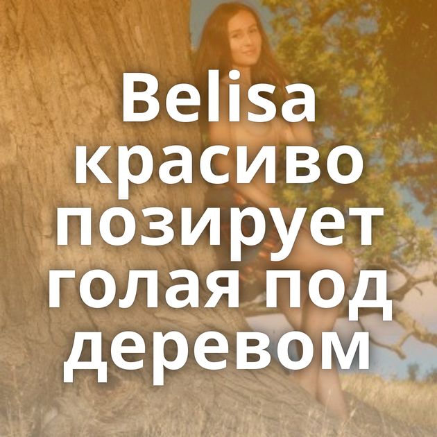 Belisa красиво позирует голая под деревом
