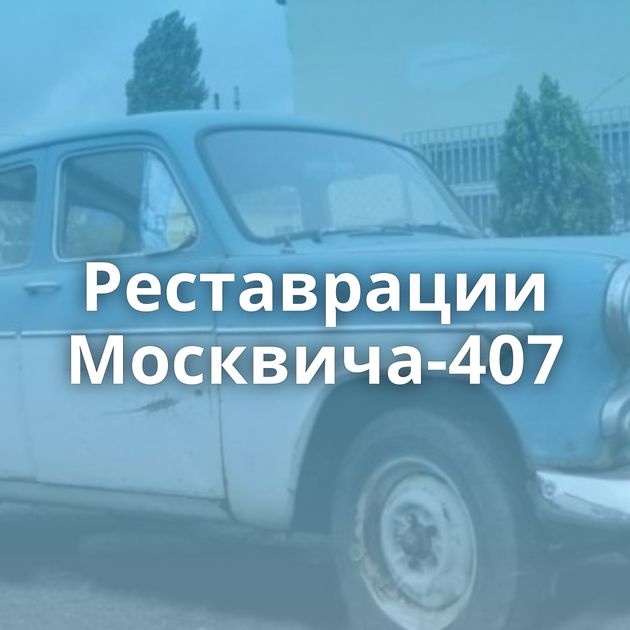 Реставрации Москвича-407