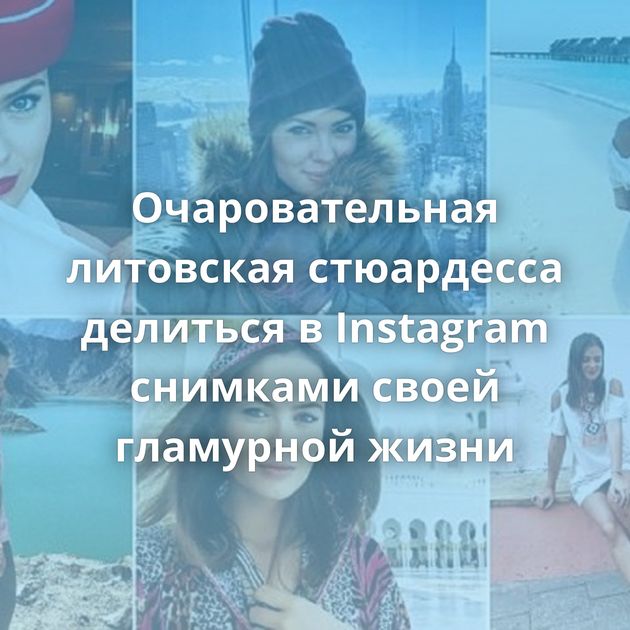 Очаровательная литовская стюардесса делиться в Instagram снимками своей гламурной жизни