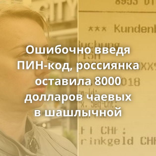 Ошибочно введя ПИН-код, россиянка оставила 8000 долларов чаевых в шашлычной