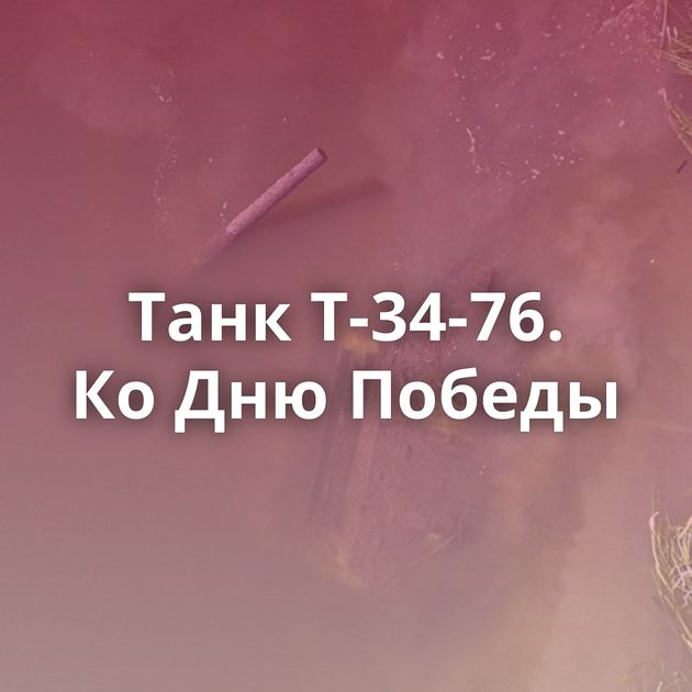 Танк Т-34-76. Ко Дню Победы