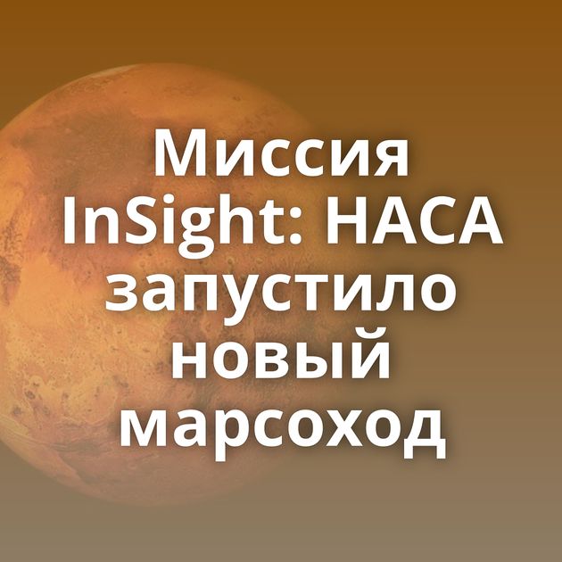 Миссия InSight: НАСА запустило новый марсоход