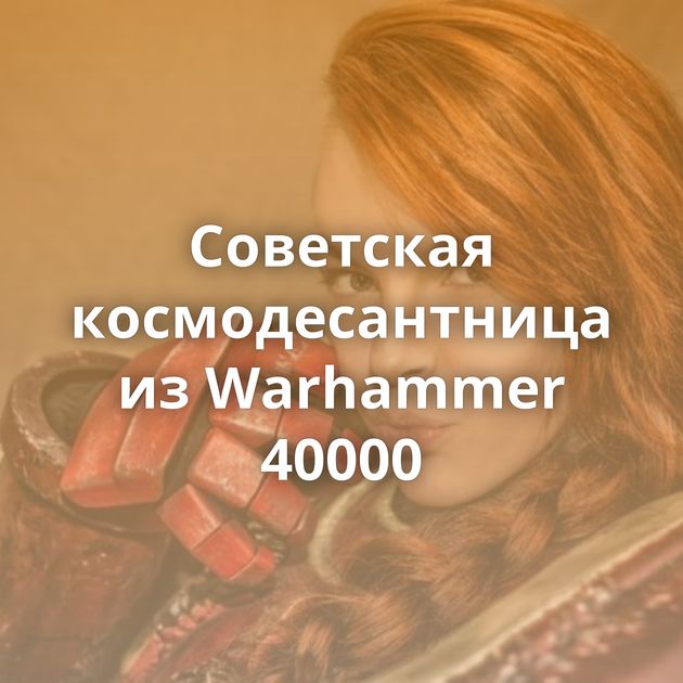 Советская космодесантница из Warhammer 40000