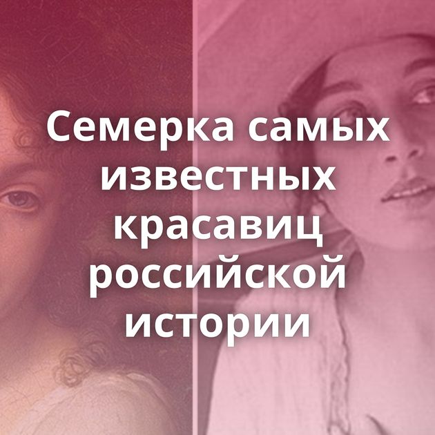 Семерка самых известных красавиц российской истории