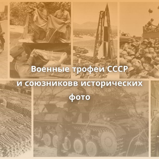 Военные трофеи СССР и союзниковв исторических фото
