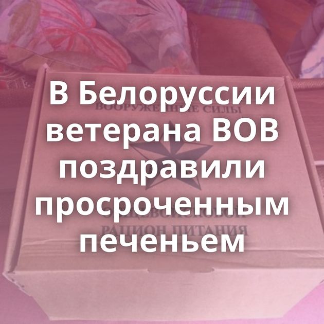 В Белоруссии ветерана ВОВ поздравили просроченным печеньем
