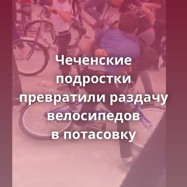 Чеченские подростки превратили раздачу велосипедов в потасовку