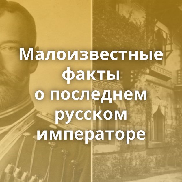 Малоизвестные факты о последнем русском императоре