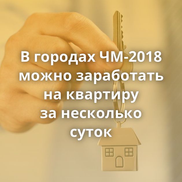 В городах ЧМ-2018 можно заработать на квартиру за несколько суток