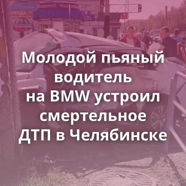 Молодой пьяный водитель на BMW устроил смертельное ДТП в Челябинске
