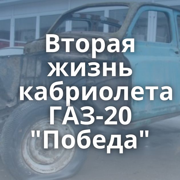 Вторая жизнь кабриолета ГАЗ-20 