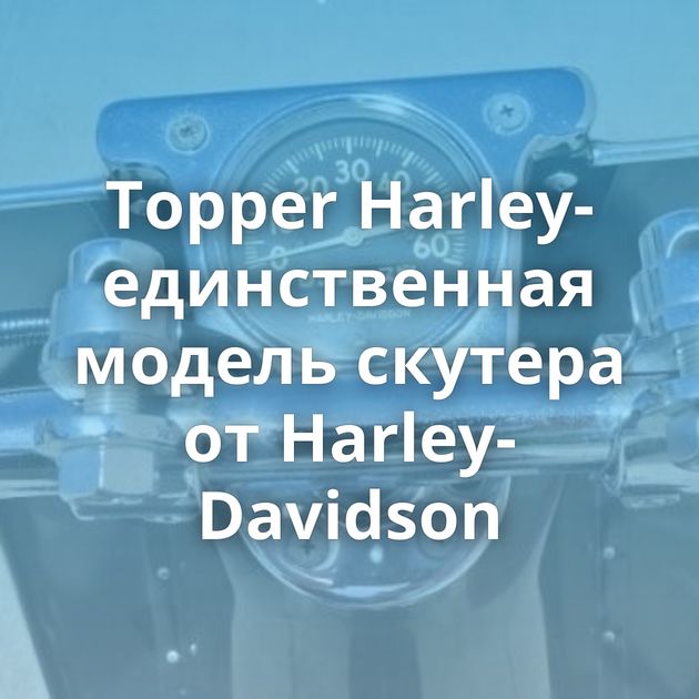 Topper Harley-единственная модель скутера от Harley-Davidson
