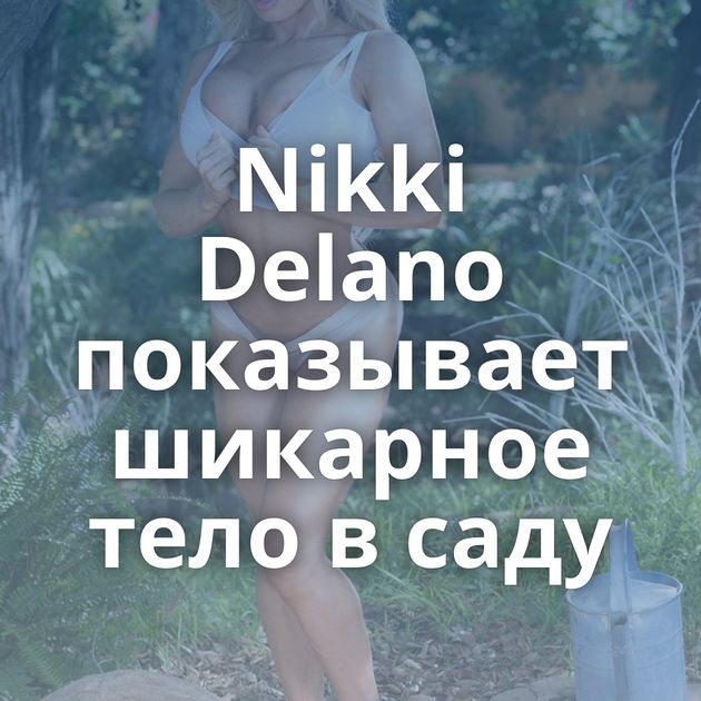 Nikki Delano показывает шикарное тело в саду