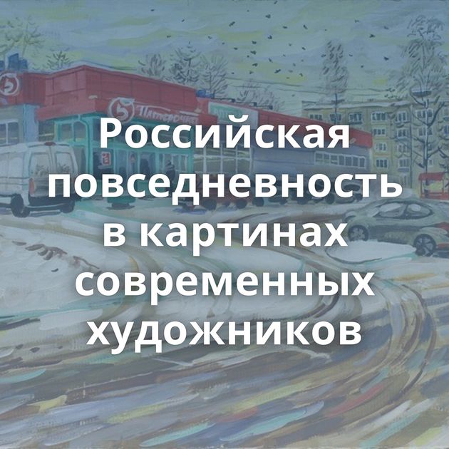 Российская повседневность в картинах современных художников