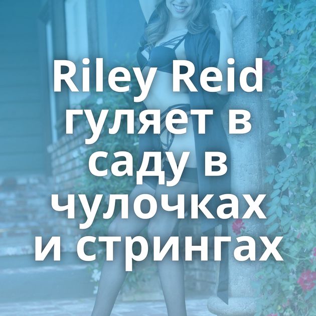 Riley Reid гуляет в саду в чулочках и стрингах