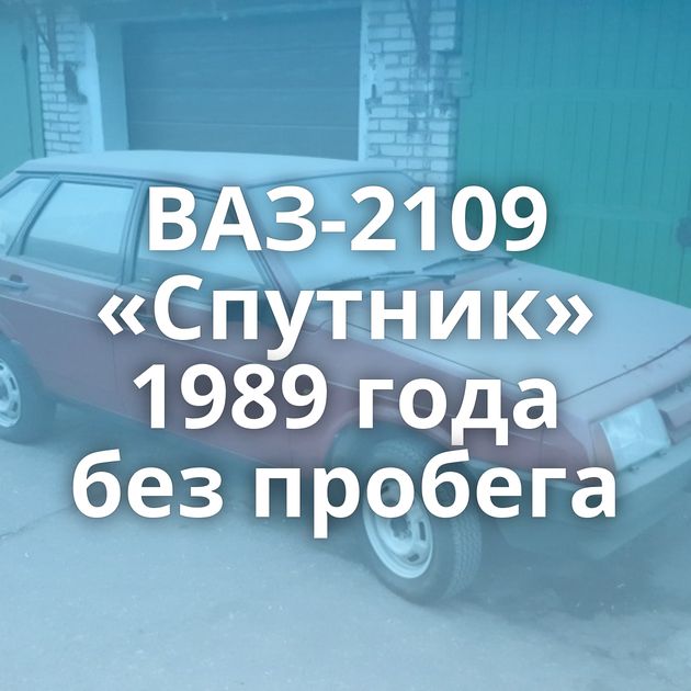 ВАЗ-2109 «Спутник» 1989 года без пробега
