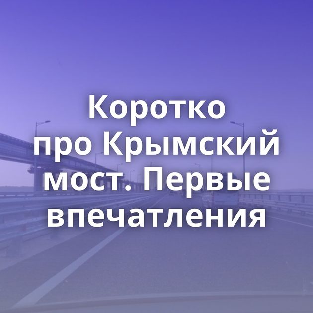 Коротко про Крымский мост. Первые впечатления