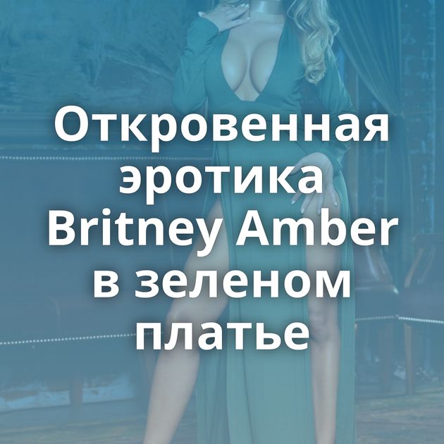 Откровенная эротика Britney Amber в зеленом платье