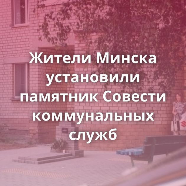 Жители Минска установили памятник Совести коммунальных служб