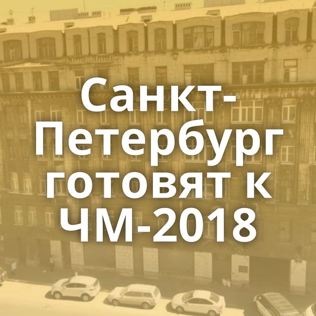Санкт-Петербург готовят к ЧМ-2018