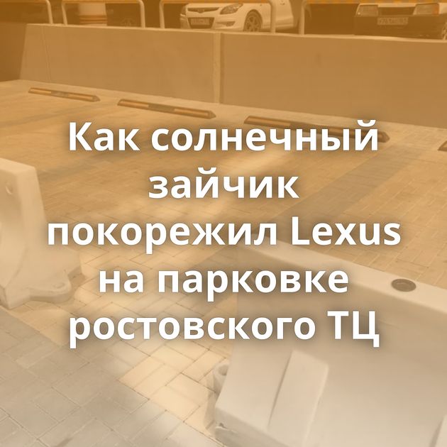 Как солнечный зайчик покорежил Lexus на парковке ростовского ТЦ