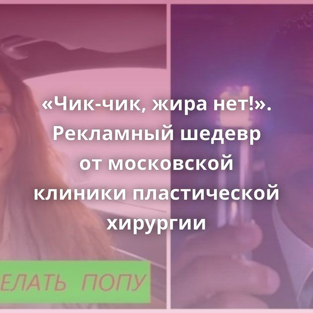 «Чик-чик, жира нет!». Рекламный шедевр от московской клиники пластической хирургии